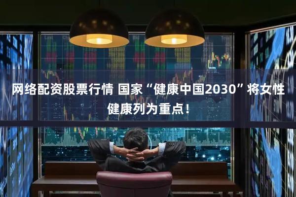 网络配资股票行情 国家“健康中国2030”将女性健康列为重点！