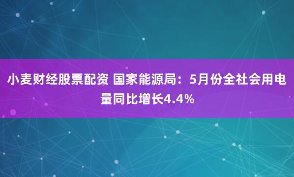 小麦财经股票配资 国家能源局：5月份全社会用电量同比增长4.4%
