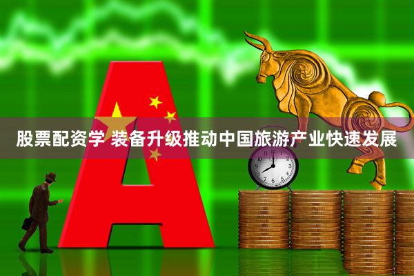 股票配资学 装备升级推动中国旅游产业快速发展