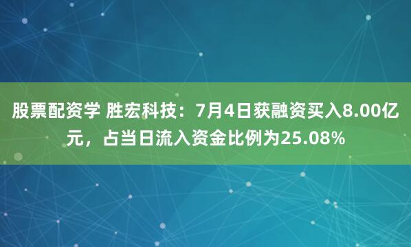 股票配资学 胜宏科技：7月4日获融资买入8.00亿元，占当日流入资金比例为25.08%