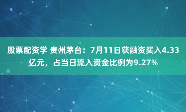 股票配资学 贵州茅台：7月11日获融资买入4.33亿元，占当日流入资金比例为9.27%