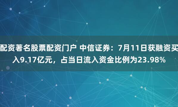配资著名股票配资门户 中信证券：7月11日获融资买入9.17亿元，占当日流入资金比例为23.98%