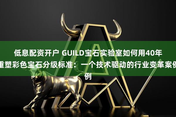 低息配资开户 GUILD宝石实验室如何用40年重塑彩色宝石分级标准：一个技术驱动的行业变革案例
