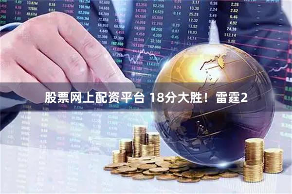 股票网上配资平台 18分大胜！雷霆2