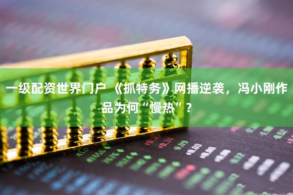 一级配资世界门户 《抓特务》网播逆袭，冯小刚作品为何“慢热”？