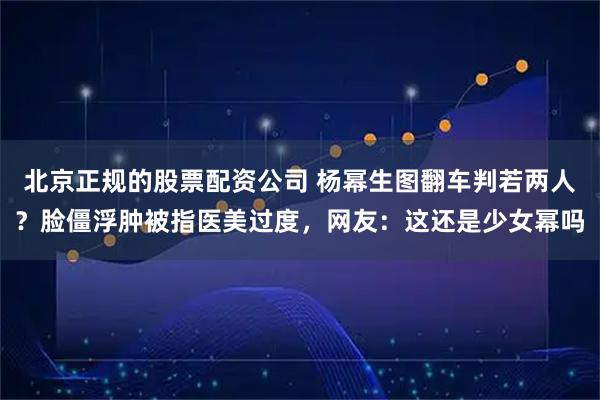 北京正规的股票配资公司 杨幂生图翻车判若两人？脸僵浮肿被指医美过度，网友：这还是少女幂吗
